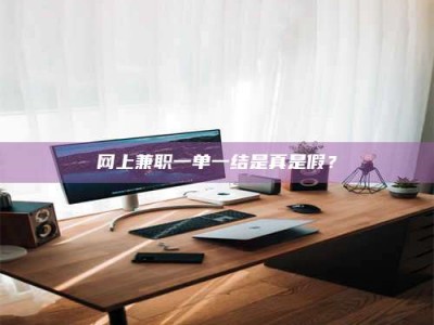 靖边网上兼职一单一结是真是假？