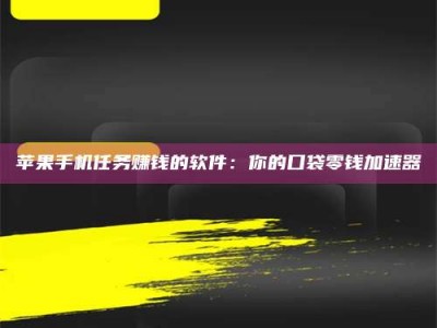 靖边苹果手机任务赚钱的软件：你的口袋零钱加速器