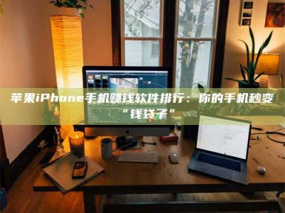 靖边苹果iPhone手机赚钱软件排行：你的手机秒变“钱袋子”