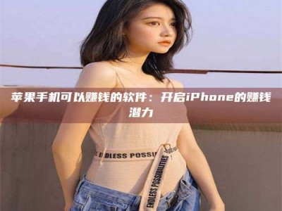 靖边苹果手机可以赚钱的软件：开启iPhone的赚钱潜力