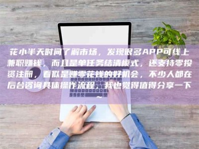 靖边花小半天时间了解市场，发现很多APP可线上兼职赚钱，而且是单任务结清模式，还支持零投资注册，看似是赚零花钱的好机会，不少人都在后台咨询具体操作流程，我也觉得值得分享一下~