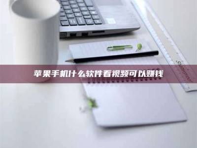 靖边苹果手机什么软件看视频可以赚钱