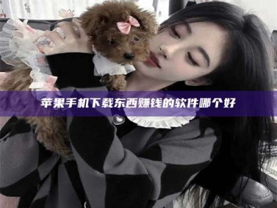 靖边苹果手机下载东西赚钱的软件哪个好